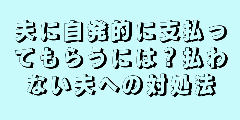 夫に自発的に支払ってもらうには？払わない夫への対処法
