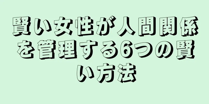 賢い女性が人間関係を管理する6つの賢い方法