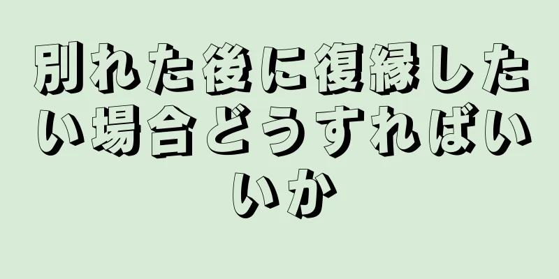 別れた後に復縁したい場合どうすればいいか