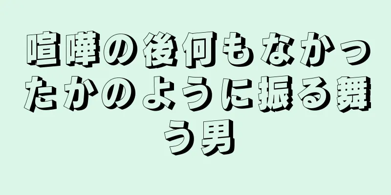 喧嘩の後何もなかったかのように振る舞う男