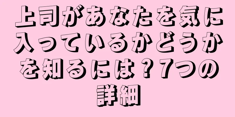 上司があなたを気に入っているかどうかを知るには？7つの詳細