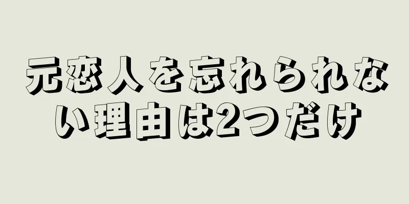 元恋人を忘れられない理由は2つだけ