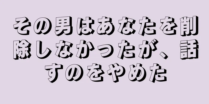 その男はあなたを削除しなかったが、話すのをやめた