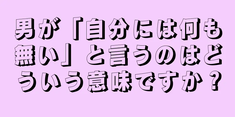 男が「自分には何も無い」と言うのはどういう意味ですか？