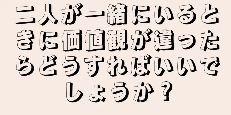 二人が一緒にいるときに価値観が違ったらどうすればいいでしょうか？
