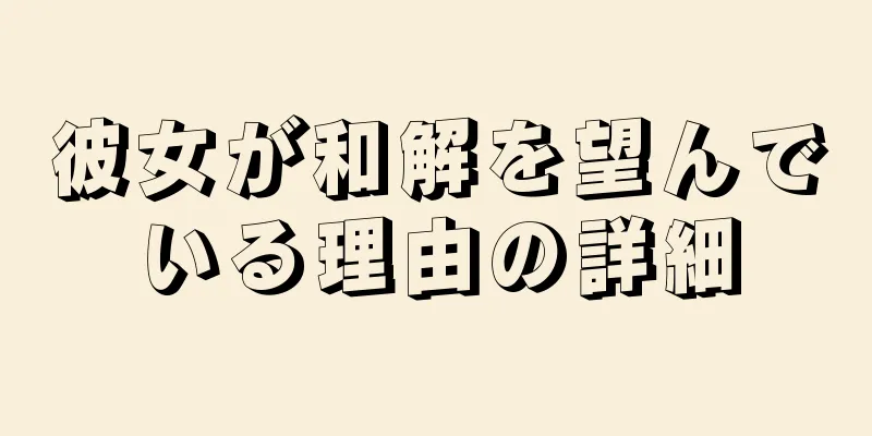 彼女が和解を望んでいる理由の詳細