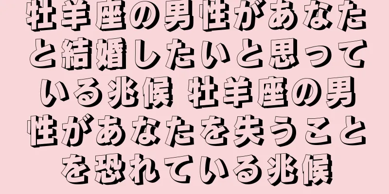 牡羊座の男性があなたと結婚したいと思っている兆候 牡羊座の男性があなたを失うことを恐れている兆候
