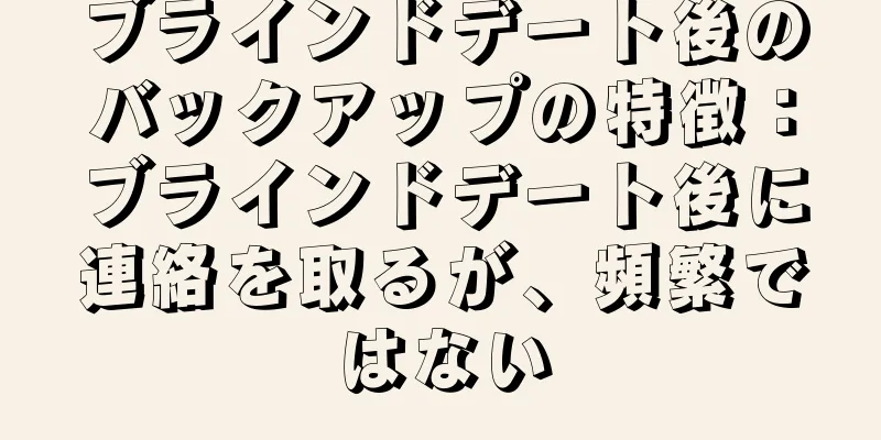 ブラインドデート後のバックアップの特徴：ブラインドデート後に連絡を取るが、頻繁ではない