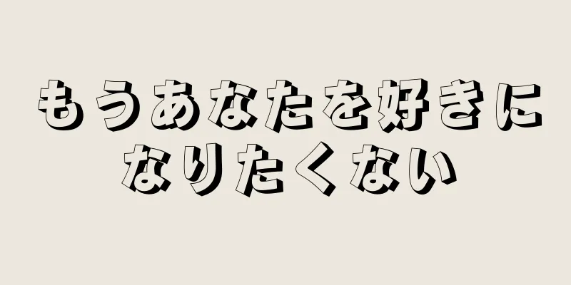 もうあなたを好きになりたくない