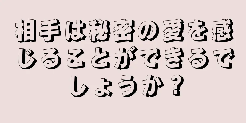 相手は秘密の愛を感じることができるでしょうか？