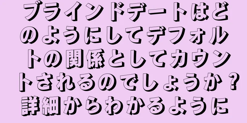 ブラインドデートはどのようにしてデフォルトの関係としてカウントされるのでしょうか？詳細からわかるように
