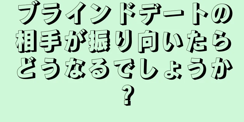 ブラインドデートの相手が振り向いたらどうなるでしょうか？