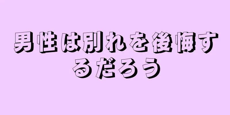 男性は別れを後悔するだろう