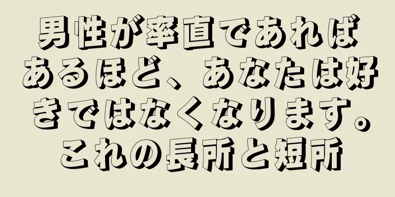 男性が率直であればあるほど、あなたは好きではなくなります。これの長所と短所