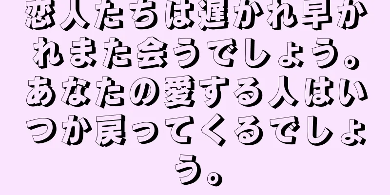 恋人たちは遅かれ早かれまた会うでしょう。あなたの愛する人はいつか戻ってくるでしょう。