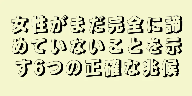 女性がまだ完全に諦めていないことを示す6つの正確な兆候