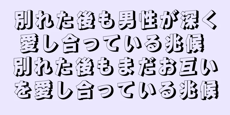 別れた後も男性が深く愛し合っている兆候 別れた後もまだお互いを愛し合っている兆候