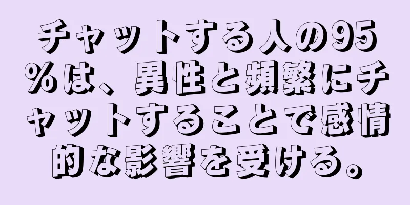 チャットする人の95％は、異性と頻繁にチャットすることで感情的な影響を受ける。