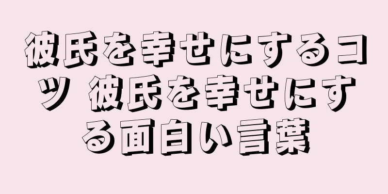 彼氏を幸せにするコツ 彼氏を幸せにする面白い言葉