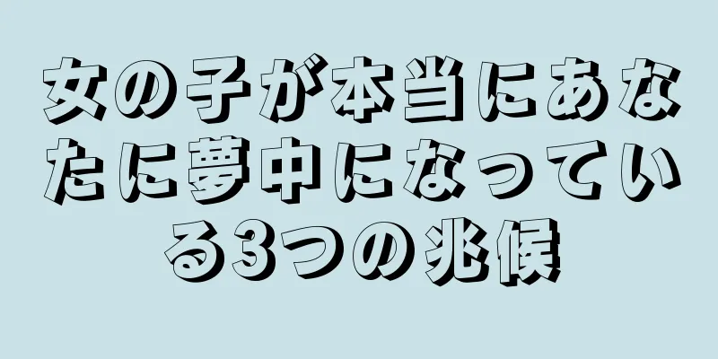 女の子が本当にあなたに夢中になっている3つの兆候