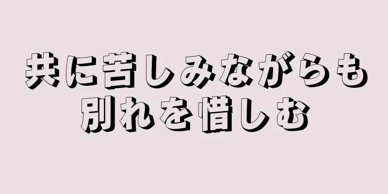 共に苦しみながらも別れを惜しむ