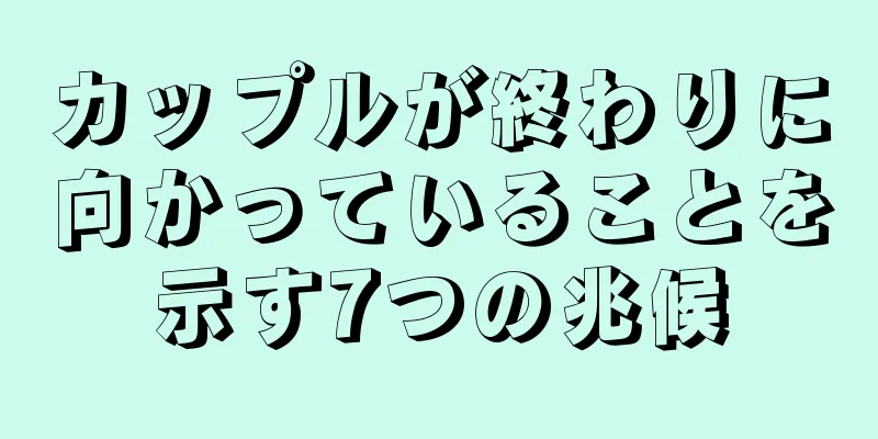 カップルが終わりに向かっていることを示す7つの兆候