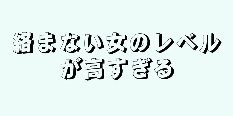 絡まない女のレベルが高すぎる