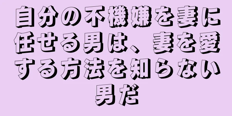 自分の不機嫌を妻に任せる男は、妻を愛する方法を知らない男だ