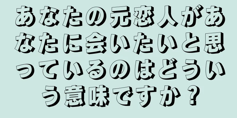 あなたの元恋人があなたに会いたいと思っているのはどういう意味ですか？