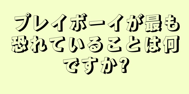プレイボーイが最も恐れていることは何ですか?