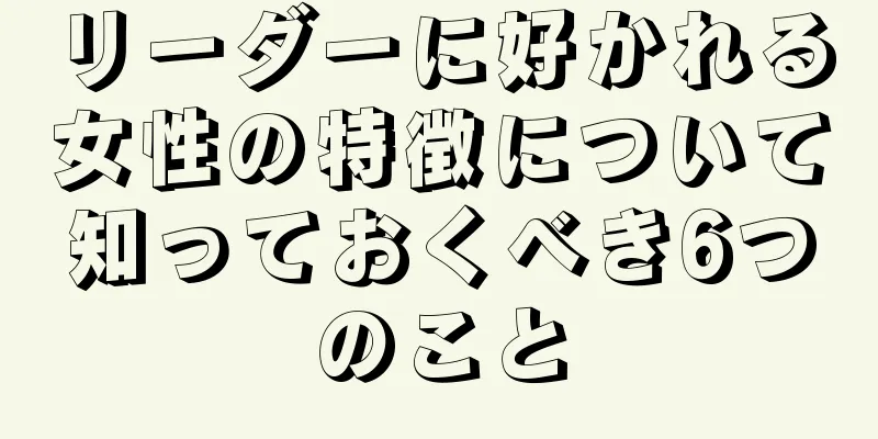 リーダーに好かれる女性の特徴について知っておくべき6つのこと