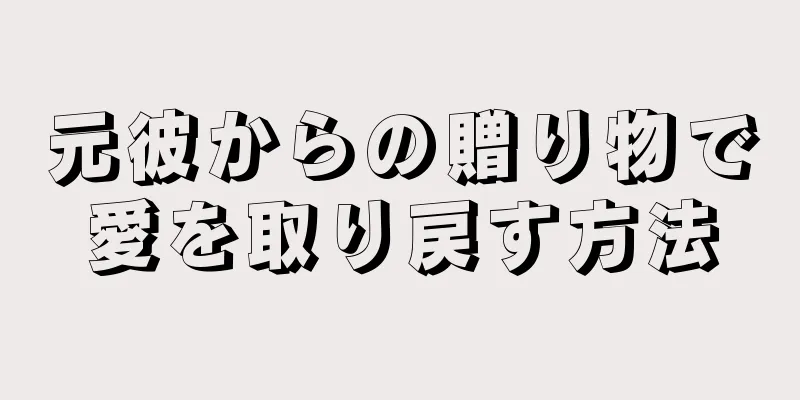 元彼からの贈り物で愛を取り戻す方法