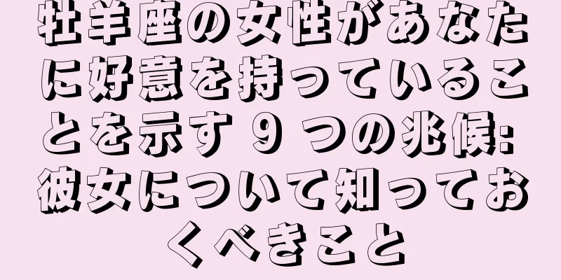 牡羊座の女性があなたに好意を持っていることを示す 9 つの兆候: 彼女について知っておくべきこと