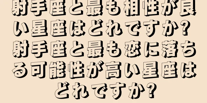 射手座と最も相性が良い星座はどれですか? 射手座と最も恋に落ちる可能性が高い星座はどれですか?