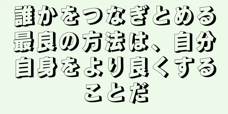 誰かをつなぎとめる最良の方法は、自分自身をより良くすることだ