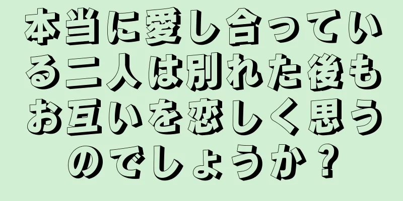 本当に愛し合っている二人は別れた後もお互いを恋しく思うのでしょうか？