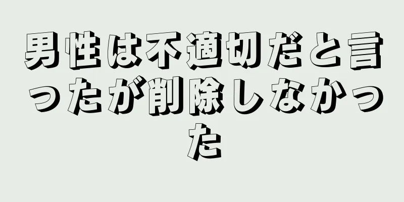 男性は不適切だと言ったが削除しなかった