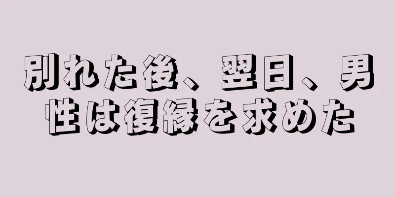 別れた後、翌日、男性は復縁を求めた