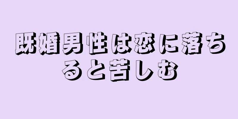 既婚男性は恋に落ちると苦しむ