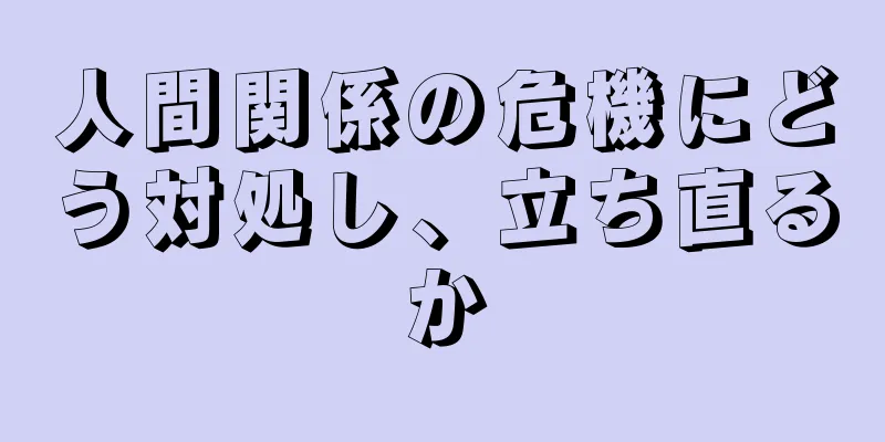 人間関係の危機にどう対処し、立ち直るか