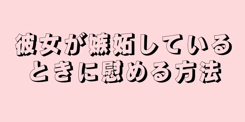 彼女が嫉妬しているときに慰める方法