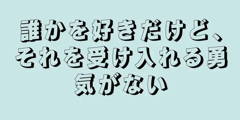 誰かを好きだけど、それを受け入れる勇気がない