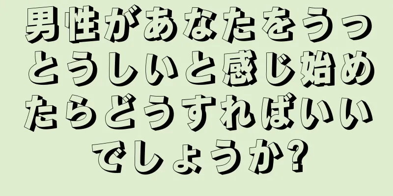 男性があなたをうっとうしいと感じ始めたらどうすればいいでしょうか?