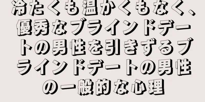 冷たくも温かくもなく、優秀なブラインドデートの男性を引きずるブラインドデートの男性の一般的な心理