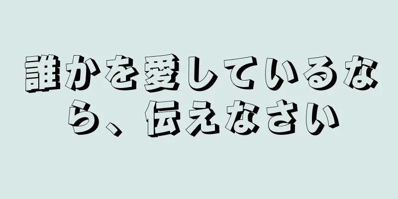 誰かを愛しているなら、伝えなさい