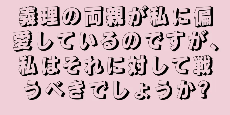義理の両親が私に偏愛しているのですが、私はそれに対して戦うべきでしょうか?