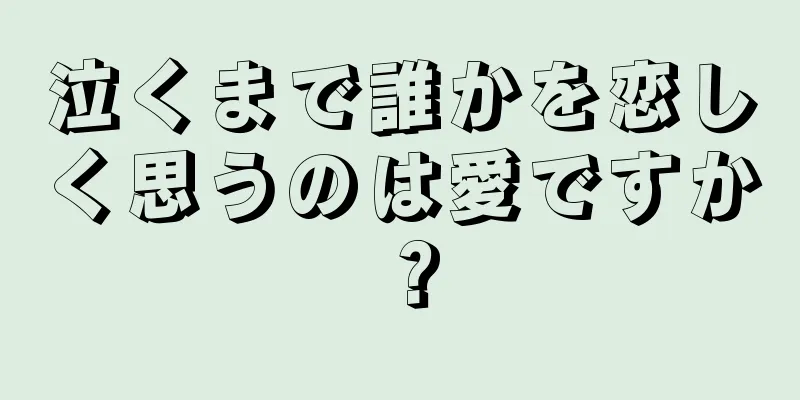 泣くまで誰かを恋しく思うのは愛ですか？