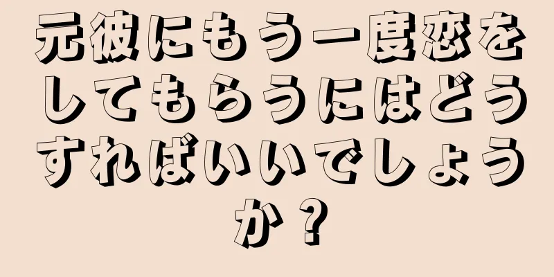元彼にもう一度恋をしてもらうにはどうすればいいでしょうか？
