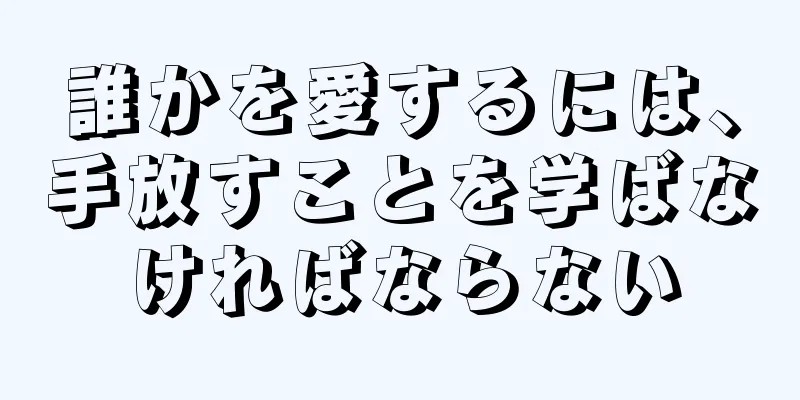誰かを愛するには、手放すことを学ばなければならない