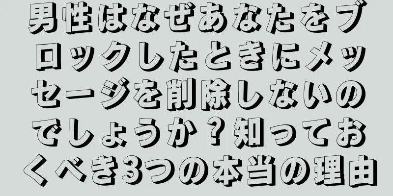 男性はなぜあなたをブロックしたときにメッセージを削除しないのでしょうか？知っておくべき3つの本当の理由